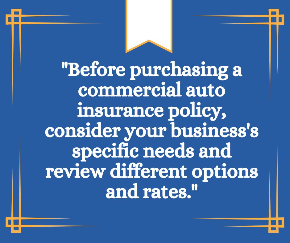 Graphic that reads ""Before purchasing a commercial auto insurance policy, consider your business's specific needs and review different options and rates.""