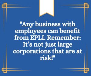 Graphic reads: ""Any business with employees can benefit from EPLI. Remember: It’s not just large corporations that are at risk!""