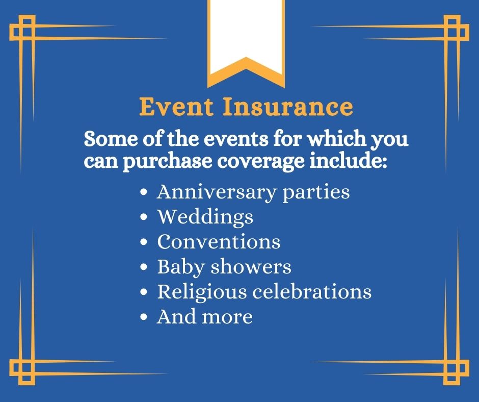 Graphic titled "Event Insurance" that reads: Some of the events for which you can purchase coverage include: Anniversary parties
Weddings
Conventions
Baby showers
Religious celebrations
And more "